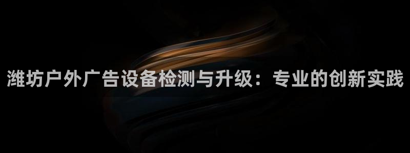 杏宇代理注册：潍坊户外广告设备检测与升级
