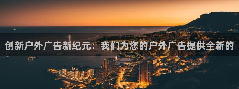杏宇平台注册地址：创新户外广告新纪元：我
