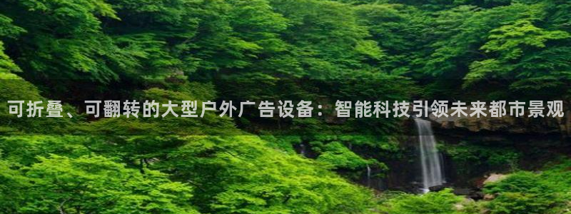 杏宇平台客服：可折叠、可翻转的大型户外广告设备：智能科技引领未来都市景观