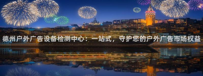 杏宇平台代理多少钱：德州户外广告设备检测中心：一站式，守护您的户外广告市场权益