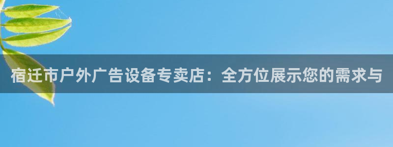杏宇平台好吗：宿迁市户外广告设备专卖店：全方位展示您的需求与
