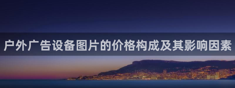 杏宇平台客服：户外广告设备图片的价格构成及其影响因素